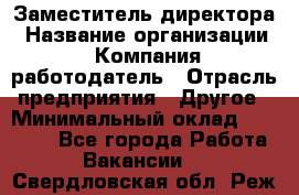 Заместитель директора › Название организации ­ Компания-работодатель › Отрасль предприятия ­ Другое › Минимальный оклад ­ 25 000 - Все города Работа » Вакансии   . Свердловская обл.,Реж г.